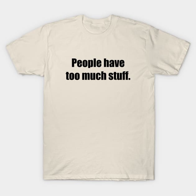 People have too much stuff. T-Shirt by Stars Hollow Mercantile